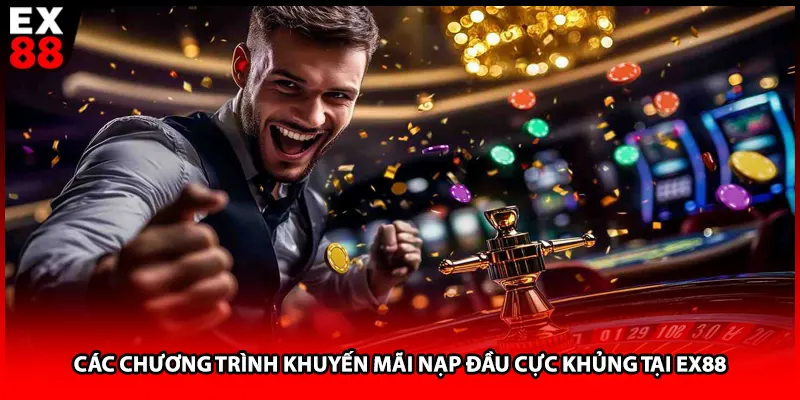 Các chương trình khuyến mãi nạp đầu cực khủng tại EX88 