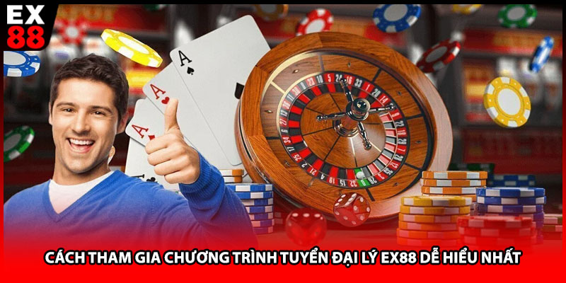 Cách tham gia chương trình tuyển đại lý EX88 dễ hiểu nhất