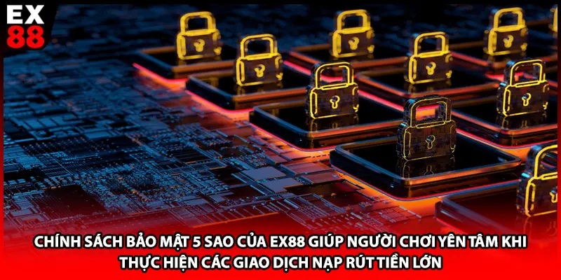 Chính sách bảo mật 5 sao của EX88 giúp người chơi yên tâm khi thực hiện các giao dịch nạp rút tiền lớn