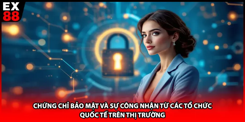 Chứng chỉ bảo mật và sự công nhận từ các tổ chức quốc tế trên thị trường