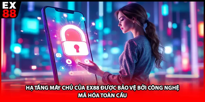 Hạ tầng máy chủ của EX88 được bảo vệ bởi công nghệ mã hóa toàn cầu