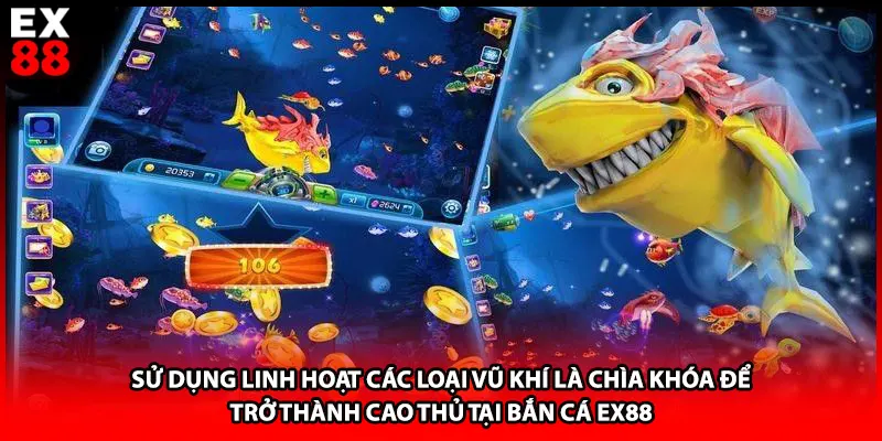 Sử dụng linh hoạt các loại vũ khí là chìa khóa để trở thành cao thủ tại bắn cá EX88