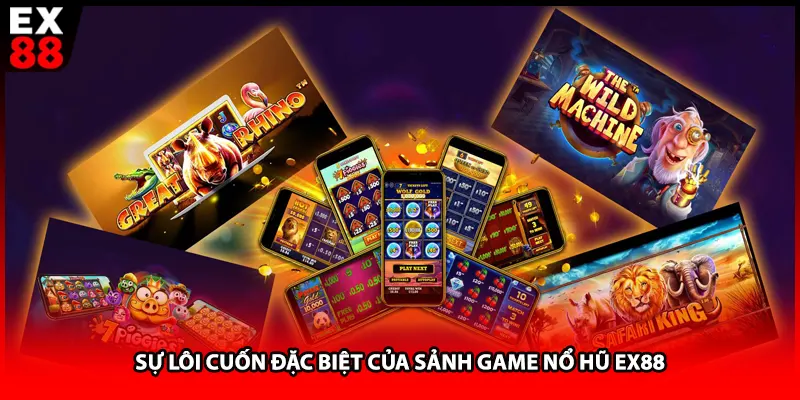 Sự lôi cuốn đặc biệt của sảnh game nổ hũ EX88